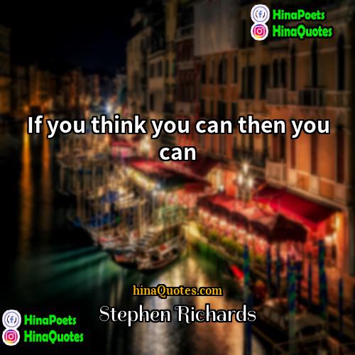 Stephen Richards Quotes | If you think you can then you